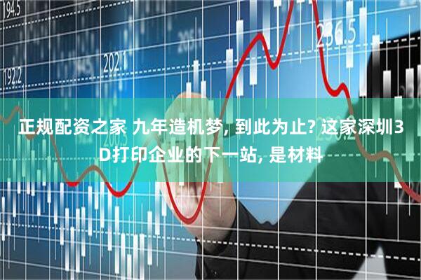 正规配资之家 九年造机梦, 到此为止? 这家深圳3D打印企业的下一站, 是材料