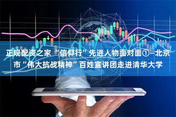 正规配资之家 “信仰行”先进人物面对面①—北京市“伟大抗战精神”百姓宣讲团走进清华大学