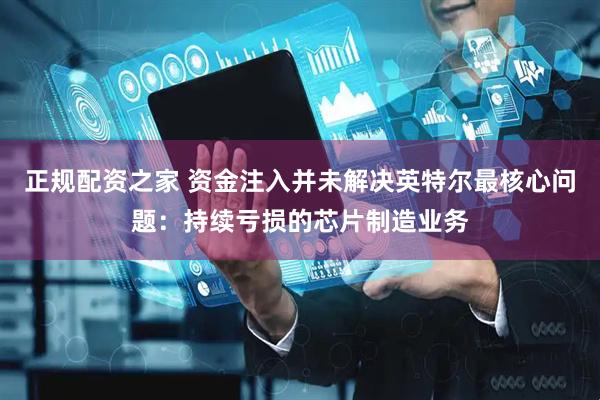正规配资之家 资金注入并未解决英特尔最核心问题：持续亏损的芯片制造业务