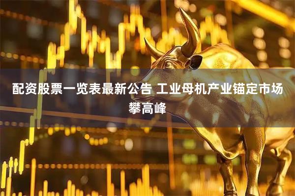配资股票一览表最新公告 工业母机产业锚定市场攀高峰