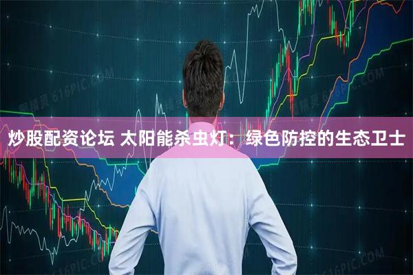炒股配资论坛 太阳能杀虫灯：绿色防控的生态卫士