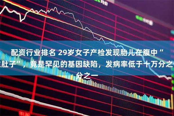配资行业排名 29岁女子产检发现胎儿在腹中“拉肚子”，竟是罕见的基因缺陷，发病率低于十万分之一